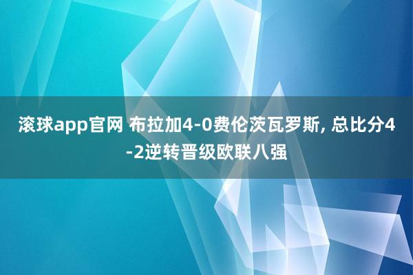 滚球app官网 布拉加4-0费伦茨瓦罗斯， 总比分4-2逆转晋级欧联八强