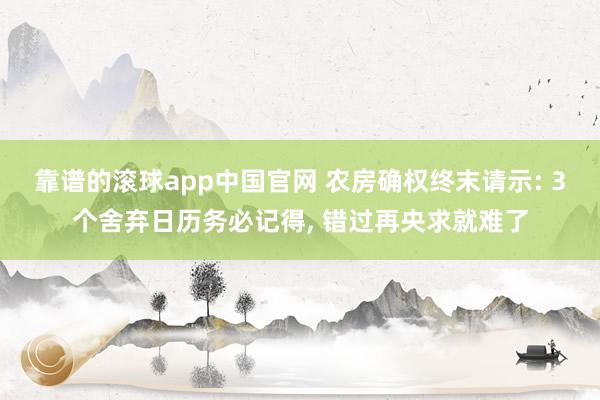 靠谱的滚球app中国官网 农房确权终末请示: 3个舍弃日历务必记得, 错过再央求就难了