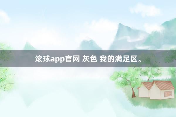 滚球app官网 灰色 我的满足区<a href=