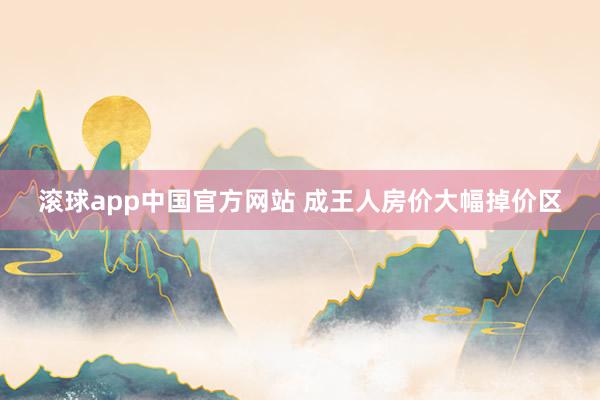 滚球app中国官方网站 成王人房价大幅掉价区