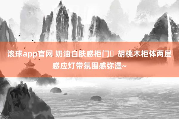 滚球app官网 奶油白肤感柜门➕胡桃木柜体两层感应灯带氛围感弥漫~