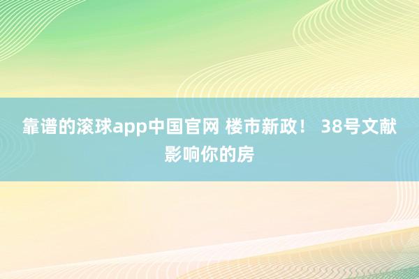靠谱的滚球app中国官网 楼市新政！ 38号文献影响你的房