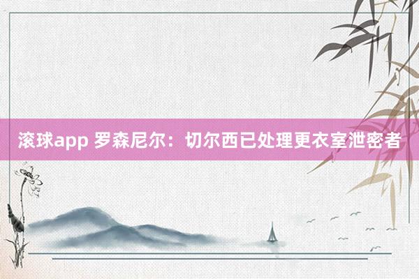滚球app 罗森尼尔：切尔西已处理更衣室泄密者