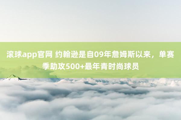 滚球app官网 约翰逊是自09年詹姆斯以来，单赛季助攻500+最年青时尚球员