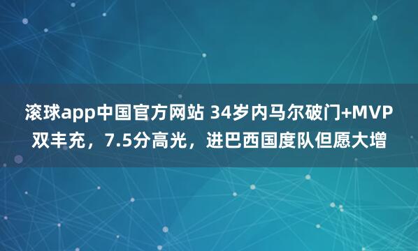 滚球app中国官方网站 34岁内马尔破门+MVP双丰充，7.5分高光，进巴西国度队但愿大增
