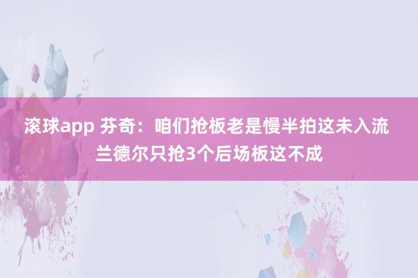 滚球app 芬奇：咱们抢板老是慢半拍这未入流 兰德尔只抢3个后场板这不成