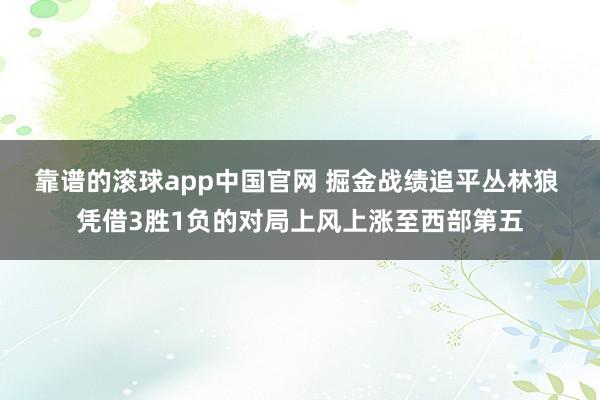 靠谱的滚球app中国官网 掘金战绩追平丛林狼 凭借3胜1负的对局上风上涨至西部第五
