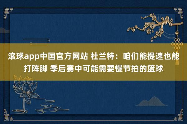 滚球app中国官方网站 杜兰特：咱们能提速也能打阵脚 季后赛中可能需要慢节拍的篮球