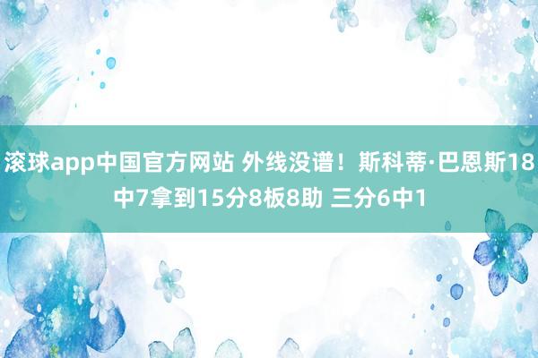 滚球app中国官方网站 外线没谱！斯科蒂·巴恩斯18中7拿到15分8板8助 三分6中1