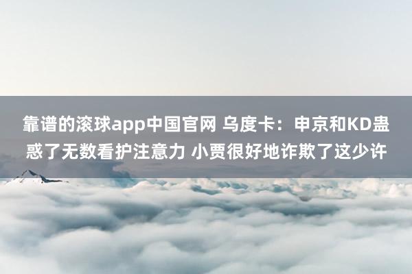 靠谱的滚球app中国官网 乌度卡：申京和KD蛊惑了无数看护注意力 小贾很好地诈欺了这少许