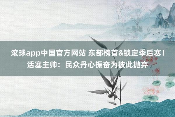 滚球app中国官方网站 东部榜首&锁定季后赛！活塞主帅：民众丹心振奋为彼此抛弃