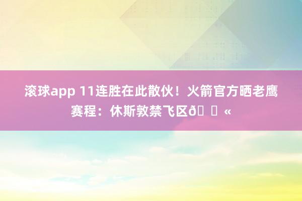 滚球app 11连胜在此散伙！火箭官方晒老鹰赛程：休斯敦禁飞区🚫