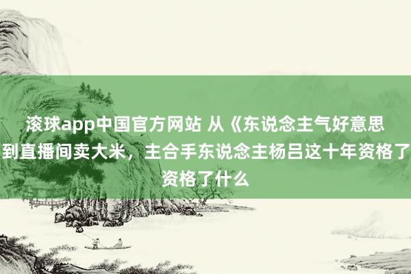 滚球app中国官方网站 从《东说念主气好意思食》到直播间卖大米，主合手东说念主杨吕这十年资格了什么
