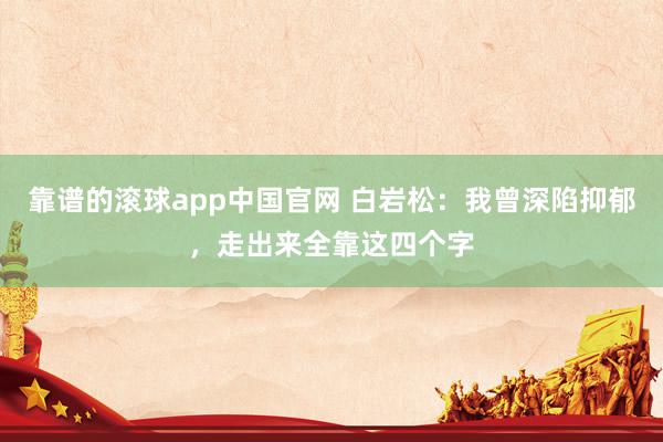 靠谱的滚球app中国官网 白岩松：我曾深陷抑郁，走出来全靠这四个字