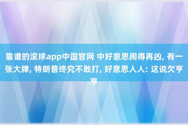 靠谱的滚球app中国官网 中好意思闹得再凶, 有一张大牌, 特朗普终究不敢打, 好意思人人: 这说欠亨