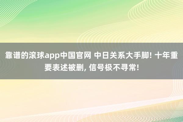 靠谱的滚球app中国官网 中日关系大手脚! 十年重要表述被删, 信号极不寻常!