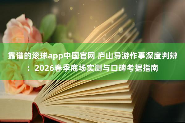 靠谱的滚球app中国官网 庐山导游作事深度判辨：2026春季商场实测与口碑考据指南
