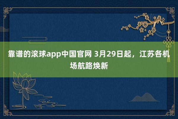 靠谱的滚球app中国官网 3月29日起，江苏各机场航路焕新