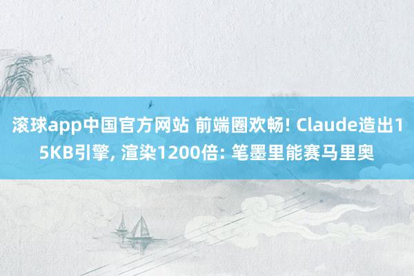 滚球app中国官方网站 前端圈欢畅! Claude造出15KB引擎, 渲染1200倍: 笔墨里能赛马里奥