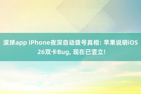 滚球app iPhone夜深自动拨号真相: 苹果说明iOS 26双卡Bug, 现在已竖立!