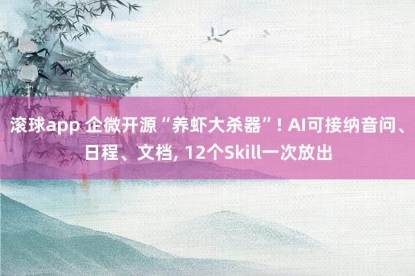 滚球app 企微开源“养虾大杀器”! AI可接纳音问、日程、文档, 12个Skill一次放出