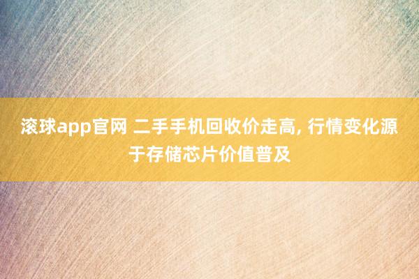 滚球app官网 二手手机回收价走高, 行情变化源于存储芯片价值普及