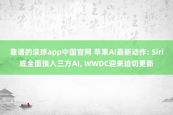 靠谱的滚球app中国官网 苹果AI最新动作: Siri或全面接入三方AI, WWDC迎来迫切更新