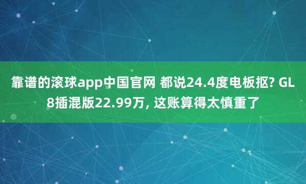 靠谱的滚球app中国官网 都说24.4度电板抠? GL8插混版22.99万, 这账算得太慎重了
