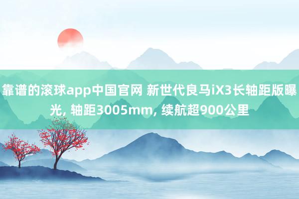 靠谱的滚球app中国官网 新世代良马iX3长轴距版曝光, 轴距3005mm, 续航超900公里