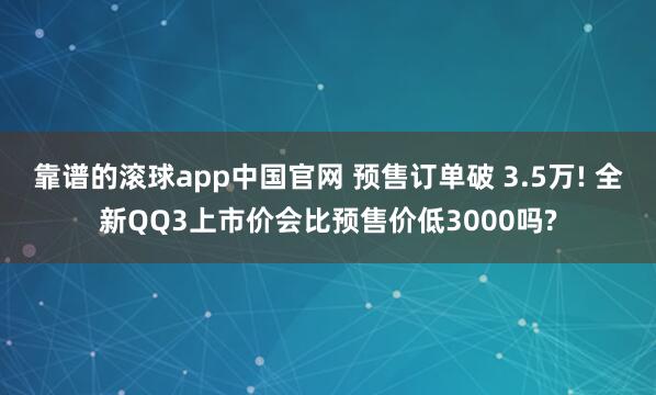 靠谱的滚球app中国官网 预售订单破 3.5万! 全新QQ3上市价会比预售价低3000吗?