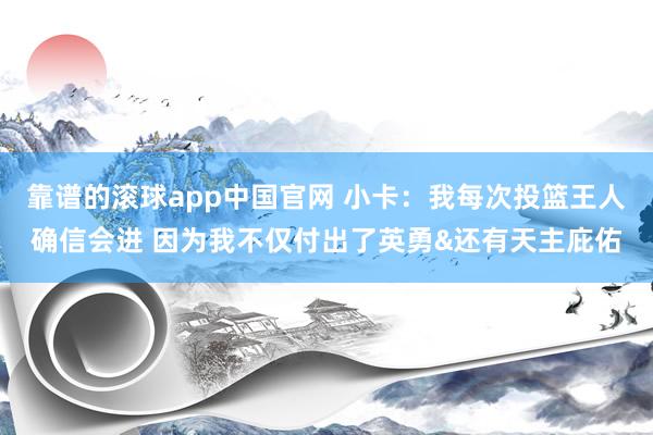 靠谱的滚球app中国官网 小卡：我每次投篮王人确信会进 因为我不仅付出了英勇&还有天主庇佑