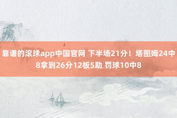 靠谱的滚球app中国官网 下半场21分！塔图姆24中8拿到26分12板5助 罚球10中8
