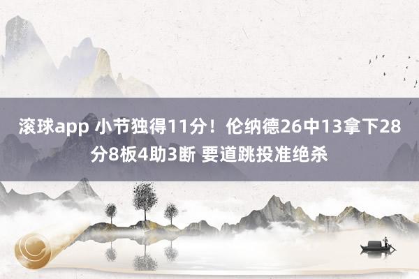 滚球app 小节独得11分！伦纳德26中13拿下28分8板4助3断 要道跳投准绝杀