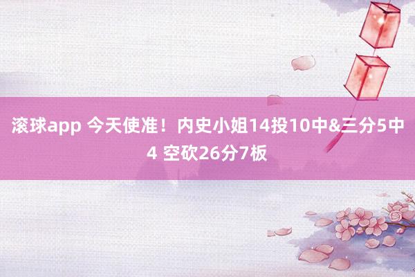 滚球app 今天使准！内史小姐14投10中&三分5中4 空砍26分7板