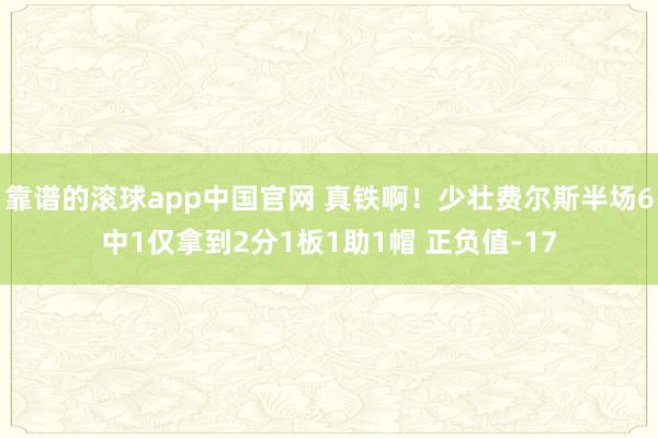 靠谱的滚球app中国官网 真铁啊！少壮费尔斯半场6中1仅拿到2分1板1助1帽 正负值-17