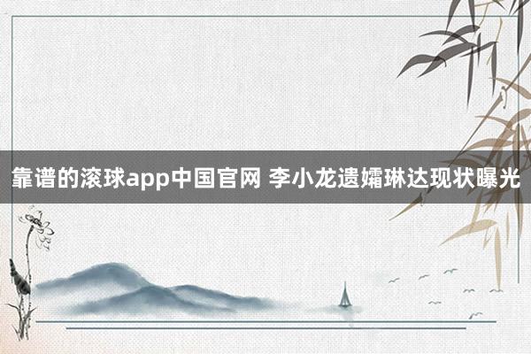靠谱的滚球app中国官网 李小龙遗孀琳达现状曝光