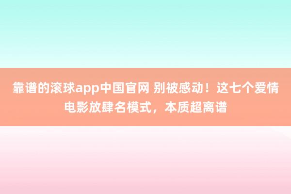 靠谱的滚球app中国官网 别被感动！这七个爱情电影放肆名模式，本质超离谱