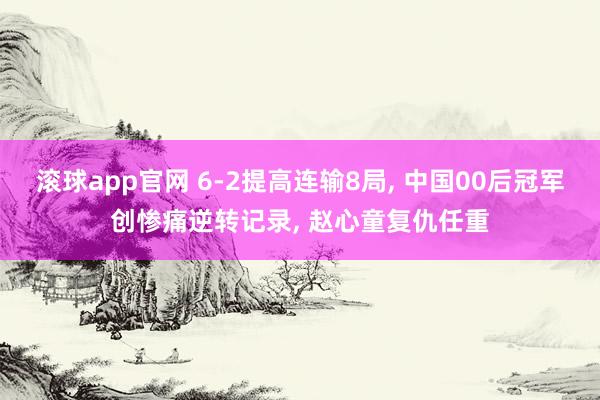滚球app官网 6-2提高连输8局, 中国00后冠军创惨痛逆转记录, 赵心童复仇任重
