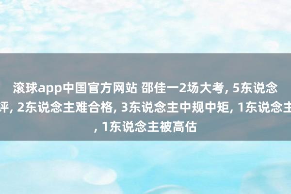 滚球app中国官方网站 邵佳一2场大考, 5东说念主获好评, 2东说念主难合格, 3东说念主中规中矩, 1东说念主被高估