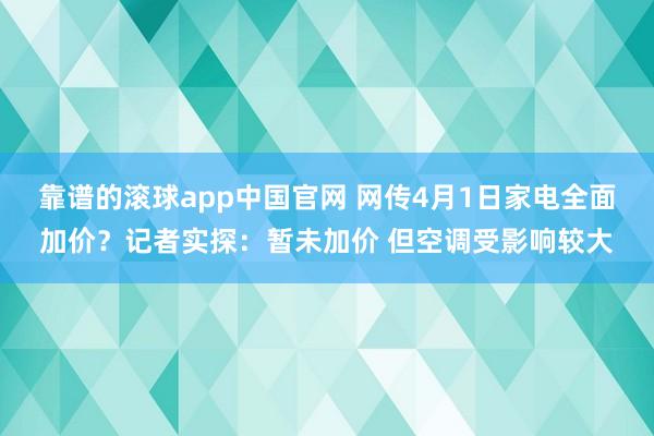 靠谱的滚球app中国官网 网传4月1日家电全面加价？记者实探：暂未加价 但空调受影响较大