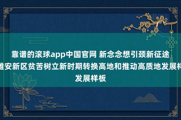 靠谱的滚球app中国官网 新念念想引颈新征途丨雄安新区贫苦树立新时期转换高地和推动高质地发展样板