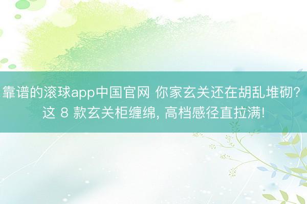 靠谱的滚球app中国官网 你家玄关还在胡乱堆砌? 这 8 款玄关柜缠绵, 高档感径直拉满!