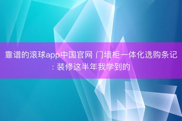 靠谱的滚球app中国官网 门墙柜一体化选购条记: 装修这半年我学到的