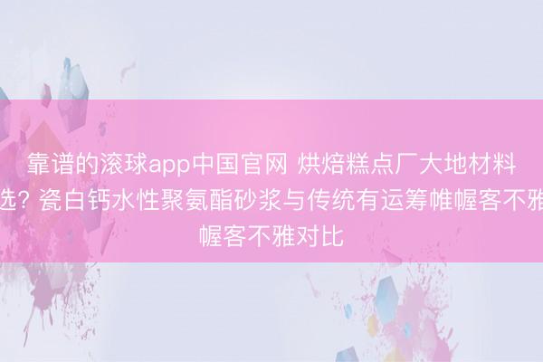 靠谱的滚球app中国官网 烘焙糕点厂大地材料怎么选? 瓷白钙水性聚氨酯砂浆与传统有运筹帷幄客不雅对比