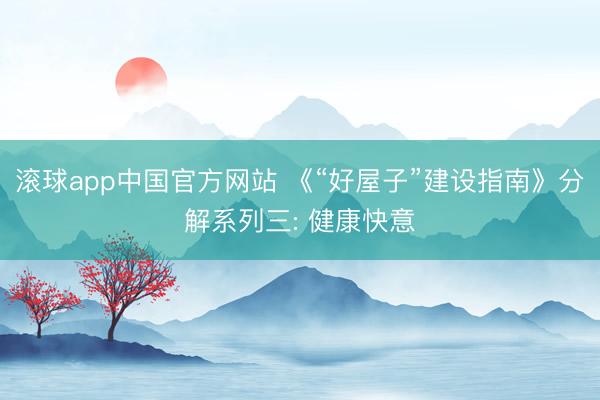 滚球app中国官方网站 《“好屋子”建设指南》分解系列三: 健康快意