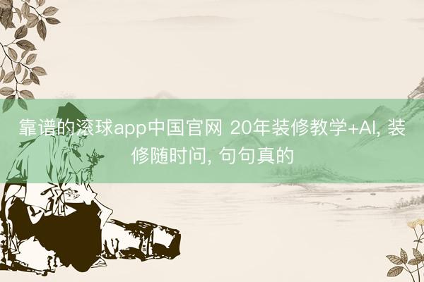 靠谱的滚球app中国官网 20年装修教学+AI, 装修随时问, 句句真的
