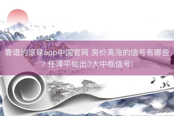 靠谱的滚球app中国官网 房价高涨的信号有哪些? 任泽平给出3大中枢信号!