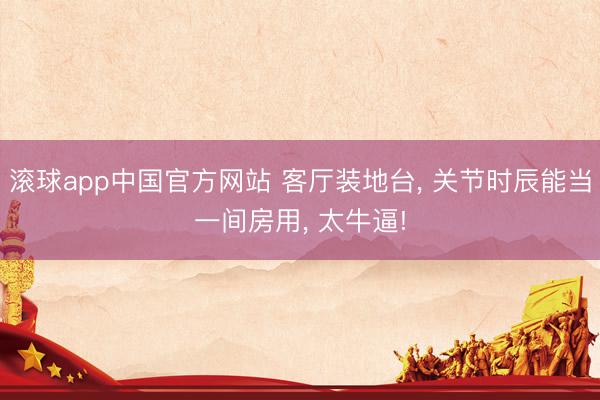 滚球app中国官方网站 客厅装地台， 关节时辰能当一间房用，<a href=