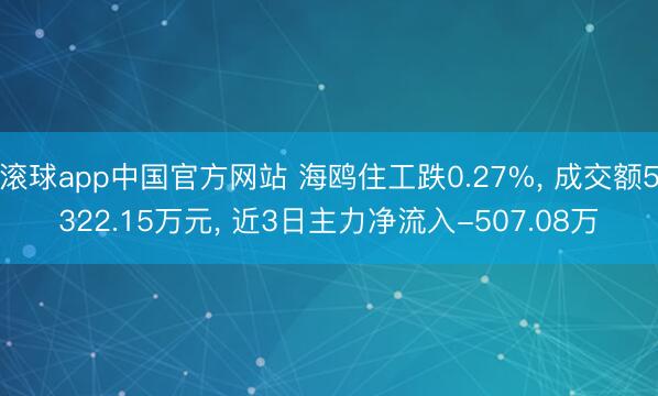 滚球app中国官方网站 海鸥住工跌0.27%， 成交额5322.15万元， 近3日主力净流入-507.08万
