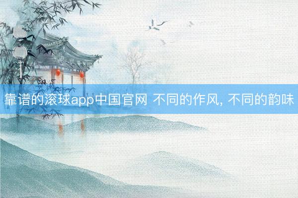 靠谱的滚球app中国官网 不同的作风，<a href=